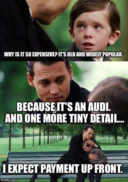 Finding Neverland Meme | WHY IS IT SO EXPENSIVE? IT'S OLD AND WIDELY POPULAR. BECAUSE IT'S AN AUDI. AND ONE MORE TINY DETAIL... I EXPECT PAYMENT UP FRONT. | image tagged in memes,finding neverland | made w/ Imgflip meme maker