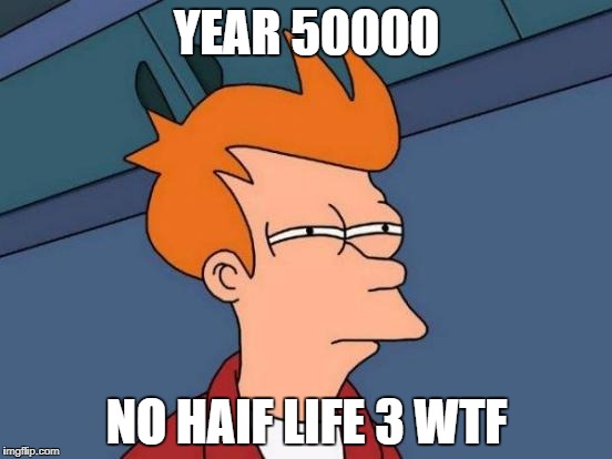 Futurama Fry | YEAR 50000; NO HAIF LIFE 3 WTF | image tagged in memes,futurama fry | made w/ Imgflip meme maker