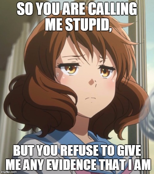 "Why do you call me stupid for calling out your mistakes, you runt" | SO YOU ARE CALLING ME STUPID, BUT YOU REFUSE TO GIVE ME ANY EVIDENCE THAT I AM | image tagged in memes,bored or annoyed,me irl,polishedrussian | made w/ Imgflip meme maker
