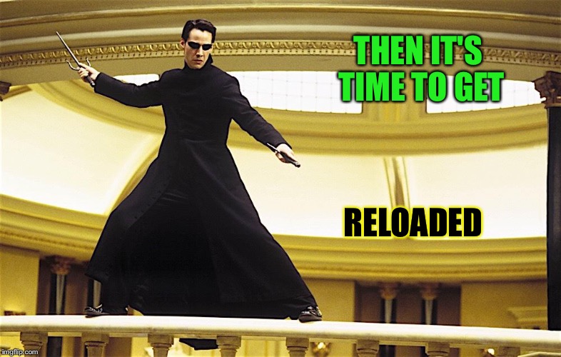 THEN IT'S TIME TO GET RELOADED | made w/ Imgflip meme maker