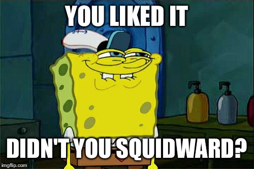 Don't You Squidward | YOU LIKED IT; DIDN'T YOU SQUIDWARD? | image tagged in memes,dont you squidward | made w/ Imgflip meme maker