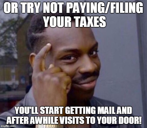 OR TRY NOT PAYING/FILING YOUR TAXES YOU'LL START GETTING MAIL AND AFTER AWHILE VISITS TO YOUR DOOR! | made w/ Imgflip meme maker