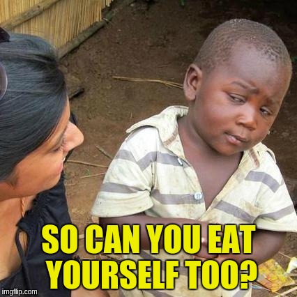 Third World Skeptical Kid Meme | SO CAN YOU EAT YOURSELF TOO? | image tagged in memes,third world skeptical kid | made w/ Imgflip meme maker