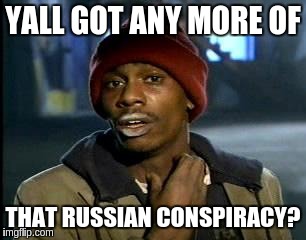 Y'all Got Any More Of That Meme | YALL GOT ANY MORE OF THAT RUSSIAN CONSPIRACY? | image tagged in memes,yall got any more of | made w/ Imgflip meme maker