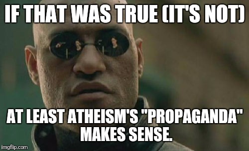 Matrix Morpheus Meme | IF THAT WAS TRUE (IT'S NOT) AT LEAST ATHEISM'S "PROPAGANDA" MAKES SENSE. | image tagged in memes,matrix morpheus | made w/ Imgflip meme maker