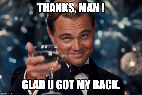 Leonardo Dicaprio Cheers Meme | THANKS, MAN ! GLAD U GOT MY BACK. | image tagged in memes,leonardo dicaprio cheers | made w/ Imgflip meme maker