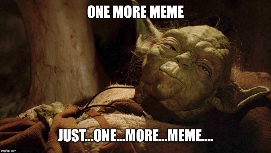 Yoda tired dying | ONE MORE MEME; JUST...ONE...MORE...MEME.... | image tagged in yoda tired dying | made w/ Imgflip meme maker