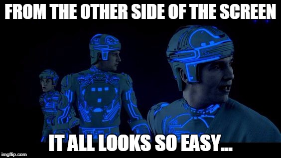 It all looks so easy | FROM THE OTHER SIDE OF THE SCREEN; IT ALL LOOKS SO EASY... | image tagged in sci-fi | made w/ Imgflip meme maker