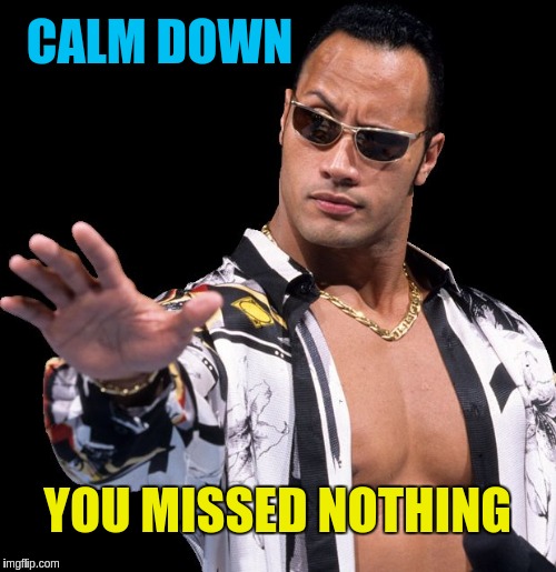 CALM DOWN YOU MISSED NOTHING | made w/ Imgflip meme maker