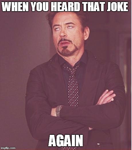 Face You Make Robert Downey Jr | WHEN YOU HEARD THAT JOKE; AGAIN | image tagged in memes,face you make robert downey jr | made w/ Imgflip meme maker