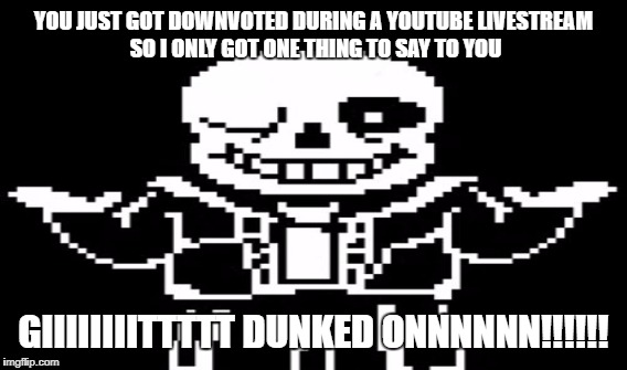 YOU JUST GOT DOWNVOTED DURING A YOUTUBE LIVESTREAM SO I ONLY GOT ONE THING TO SAY TO YOU GIIIIIIIITTTTT DUNKED ONNNNNN!!!!!! | made w/ Imgflip meme maker