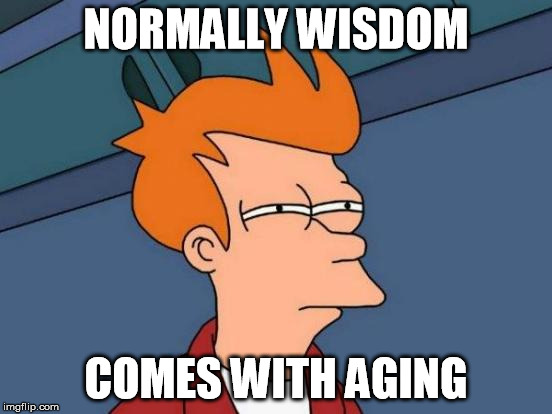 Futurama Fry Meme | NORMALLY WISDOM COMES WITH AGING | image tagged in memes,futurama fry | made w/ Imgflip meme maker