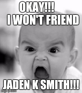Angry Baby Meme | OKAY!!!      I WON'T FRIEND; JADEN K SMITH!!! | image tagged in memes,angry baby | made w/ Imgflip meme maker