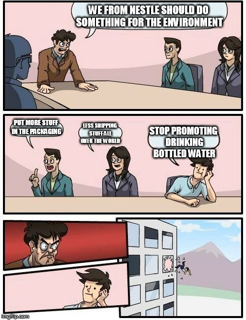 Boardroom Meeting Suggestion Meme | WE FROM NESTLE SHOULD DO SOMETHING FOR THE ENVIRONMENT PUT MORE STUFF IN THE PACKAGING LESS SHIPPING STUFF ALL OVER THE WORLD STOP PROMOTING | image tagged in memes,boardroom meeting suggestion | made w/ Imgflip meme maker