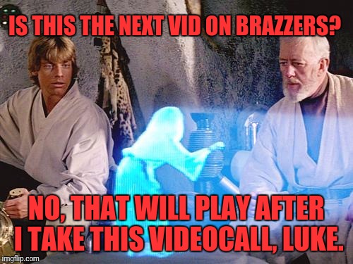 Online video watching |  IS THIS THE NEXT VID ON BRAZZERS? NO, THAT WILL PLAY AFTER I TAKE THIS VIDEOCALL, LUKE. | image tagged in help me obi wan kenobi,memes,funny,funny memes,dank memes | made w/ Imgflip meme maker