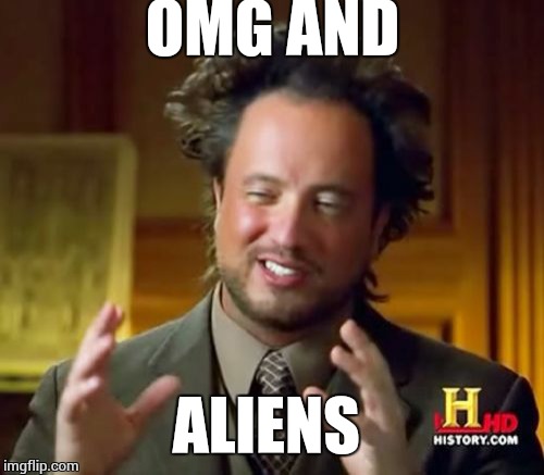 Ancient Aliens Meme | OMG AND ALIENS | image tagged in memes,ancient aliens | made w/ Imgflip meme maker