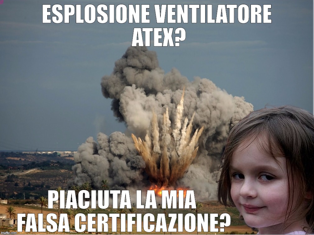 Disaster Girl Explosion | ESPLOSIONE VENTILATORE ATEX? PIACIUTA LA MIA FALSA CERTIFICAZIONE? | image tagged in disaster girl explosion | made w/ Imgflip meme maker