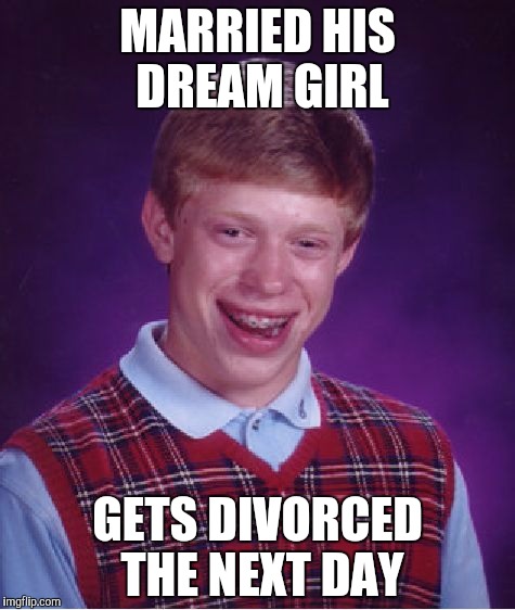 Bad Luck Brian Meme | MARRIED HIS DREAM GIRL; GETS DIVORCED THE NEXT DAY | image tagged in memes,bad luck brian | made w/ Imgflip meme maker