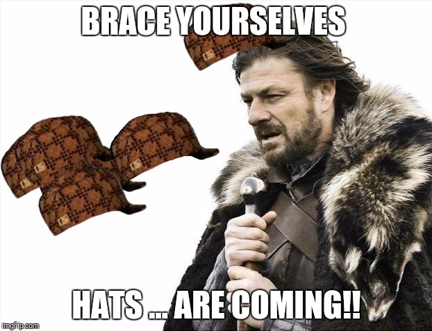 Brace Yourselves X is Coming | BRACE YOURSELVES; HATS ... ARE COMING!! | image tagged in memes,brace yourselves x is coming,scumbag | made w/ Imgflip meme maker