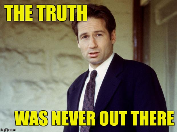 Truth was never out there | THE TRUTH; WAS NEVER OUT THERE | image tagged in agent mulder,acim,truth | made w/ Imgflip meme maker