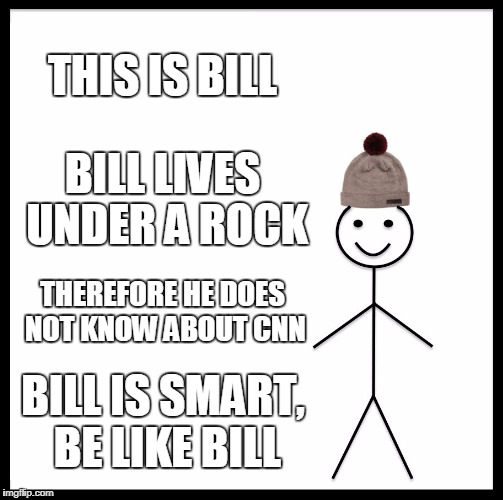 Shut up folks | THIS IS BILL; BILL LIVES UNDER A ROCK; THEREFORE HE DOES NOT KNOW ABOUT CNN; BILL IS SMART, BE LIKE BILL | image tagged in memes,be like bill,cnn | made w/ Imgflip meme maker