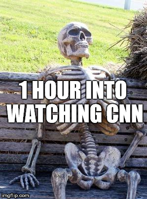 WATCHING CNN | 1 HOUR INTO WATCHING CNN | image tagged in cnn,fake,news,fake news | made w/ Imgflip meme maker