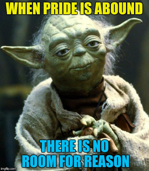 Pride is enemy of Reason | WHEN PRIDE IS ABOUND THERE IS NO ROOM FOR REASON | image tagged in memes,star wars yoda,pride,acim,reason | made w/ Imgflip meme maker