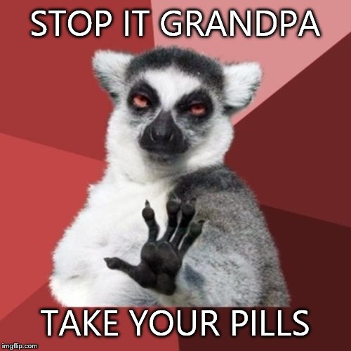 Chill Out Lemur Meme | STOP IT GRANDPA; TAKE YOUR PILLS | image tagged in memes,chill out lemur | made w/ Imgflip meme maker