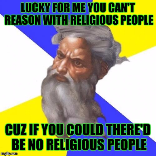 Advice God | LUCKY FOR ME YOU CAN'T REASON WITH RELIGIOUS PEOPLE; CUZ IF YOU COULD THERE'D BE NO RELIGIOUS PEOPLE | image tagged in memes,advice god | made w/ Imgflip meme maker