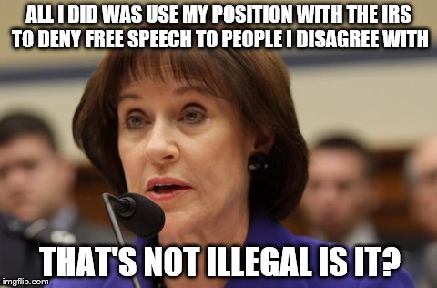Learned nothing from Lois | ALL I DID WAS USE MY POSITION WITH THE IRS TO DENY FREE SPEECH TO PEOPLE I DISAGREE WITH; THAT'S NOT ILLEGAL IS IT? | image tagged in politicians,crime | made w/ Imgflip meme maker
