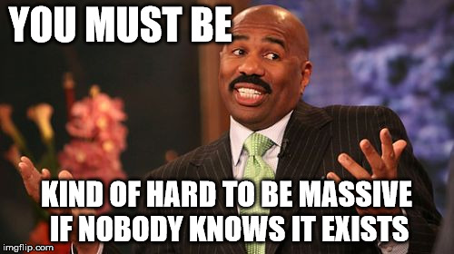 Steve Harvey Meme | YOU MUST BE KIND OF HARD TO BE MASSIVE IF NOBODY KNOWS IT EXISTS | image tagged in memes,steve harvey | made w/ Imgflip meme maker