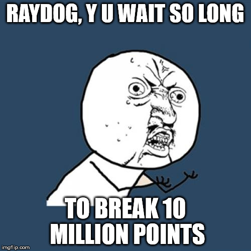 Y U No Meme | RAYDOG, Y U WAIT SO LONG TO BREAK 10 MILLION POINTS | image tagged in memes,y u no | made w/ Imgflip meme maker