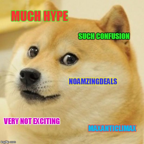 Doge Meme | MUCH HYPE; SUCH CONFUSION; NOAMZINGDEALS; VERY NOT EXCITING; MAXANTICLIMAX | image tagged in memes,doge | made w/ Imgflip meme maker