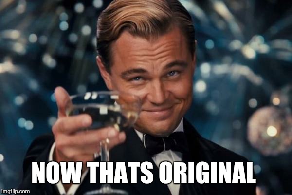 Leonardo Dicaprio Cheers Meme | NOW THATS ORIGINAL | image tagged in memes,leonardo dicaprio cheers | made w/ Imgflip meme maker