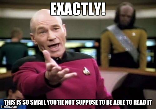 Picard Wtf Meme | EXACTLY! THIS IS SO SMALL YOU'RE NOT SUPPOSE TO BE ABLE TO READ IT | image tagged in memes,picard wtf | made w/ Imgflip meme maker