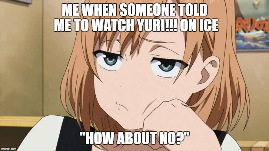 i'm not impressed | ME WHEN SOMEONE TOLD ME TO WATCH YURI!!! ON ICE; "HOW ABOUT NO?" | image tagged in yuri on ice | made w/ Imgflip meme maker