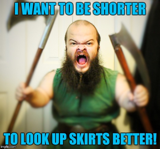 I WANT TO BE SHORTER TO LOOK UP SKIRTS BETTER! | made w/ Imgflip meme maker
