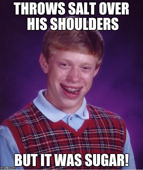 Bad Luck Brian Meme | THROWS SALT OVER HIS SHOULDERS BUT IT WAS SUGAR! | image tagged in memes,bad luck brian | made w/ Imgflip meme maker
