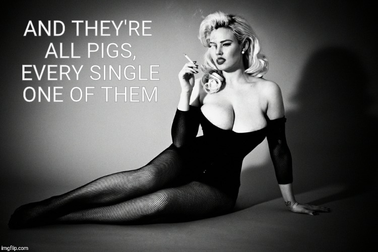 Gia Genevieve, femme fatale noir pinup,,, | AND THEY'RE ALL PIGS, EVERY SINGLE ONE OF THEM | image tagged in gia genevieve femme fatale noir pinup   | made w/ Imgflip meme maker