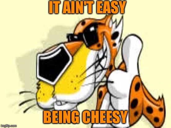 IT AIN'T EASY BEING CHEESY | made w/ Imgflip meme maker