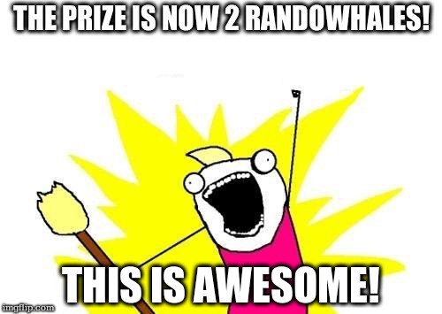 X All The Y Meme | THE PRIZE IS NOW 2 RANDOWHALES! THIS IS AWESOME! | image tagged in memes,x all the y | made w/ Imgflip meme maker