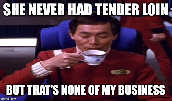 SHE NEVER HAD TENDER LOIN BUT THAT'S NONE OF MY BUSINESS | made w/ Imgflip meme maker