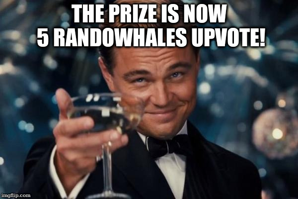Leonardo Dicaprio Cheers Meme | THE PRIZE IS NOW 5 RANDOWHALES UPVOTE! | image tagged in memes,leonardo dicaprio cheers | made w/ Imgflip meme maker