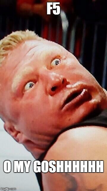 wwe brock lesnar | F5; O MY GOSHHHHHH | image tagged in wwe brock lesnar | made w/ Imgflip meme maker