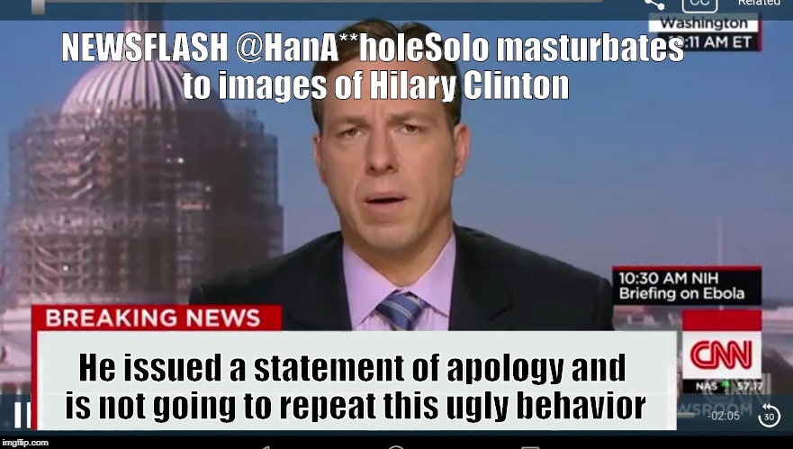 cnn breaking news template | NEWSFLASH @HanA**holeSolo masturbates to images of Hilary Clinton; He issued a statement of apology and is not going to repeat this ugly behavior | image tagged in cnn breaking news template | made w/ Imgflip meme maker