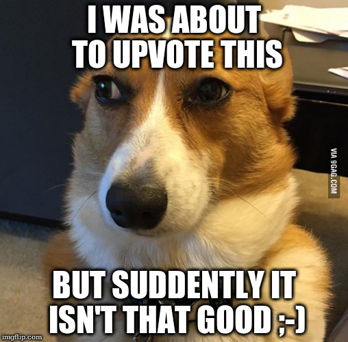 I WAS ABOUT TO UPVOTE THIS; BUT SUDDENTLY IT ISN'T THAT GOOD ;-) | made w/ Imgflip meme maker