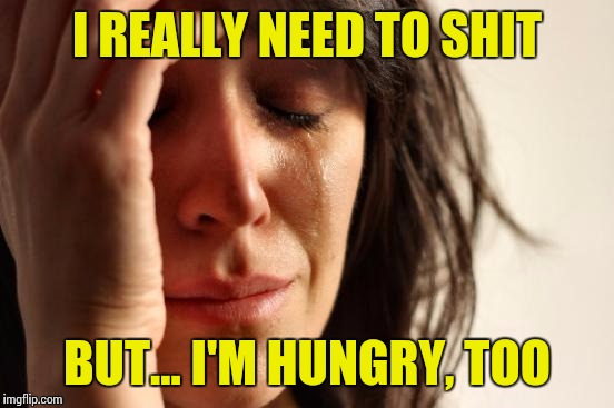 What to do, what to do | I REALLY NEED TO SHIT; BUT... I'M HUNGRY, TOO | image tagged in memes,first world problems,nsfw | made w/ Imgflip meme maker