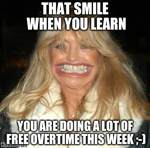 THAT SMILE WHEN YOU LEARN; YOU ARE DOING A LOT OF FREE OVERTIME THIS WEEK ;-) | made w/ Imgflip meme maker