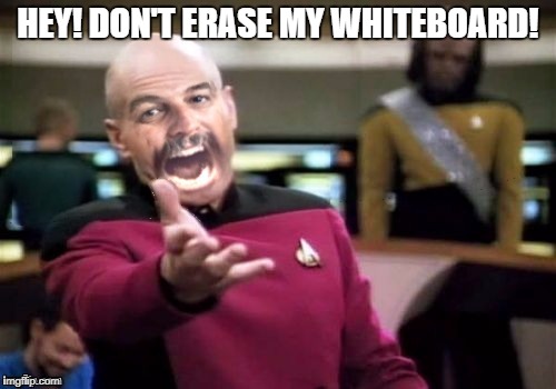 HEY! DON'T ERASE MY WHITEBOARD! | image tagged in picard harget wtf | made w/ Imgflip meme maker