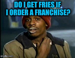 Y'all Got Any More Of That Meme | DO I GET FRIES IF I ORDER A FRANCHISE? | image tagged in memes,yall got any more of | made w/ Imgflip meme maker